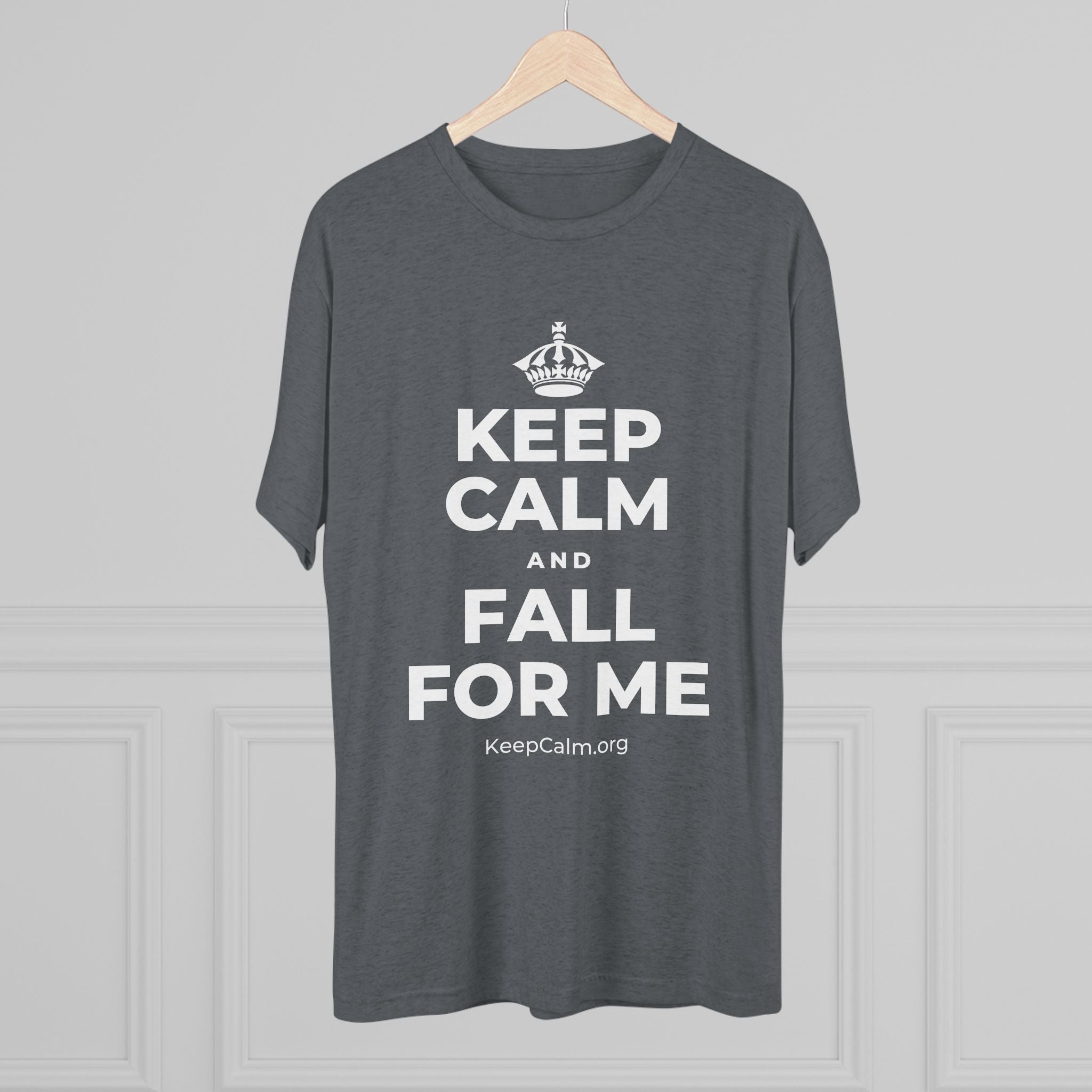 KEEP CALM AND FALL FOR ME Tri-Blend Tee