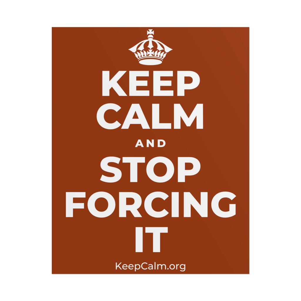 KEEP CALM AND STOP FORCING IT Poster