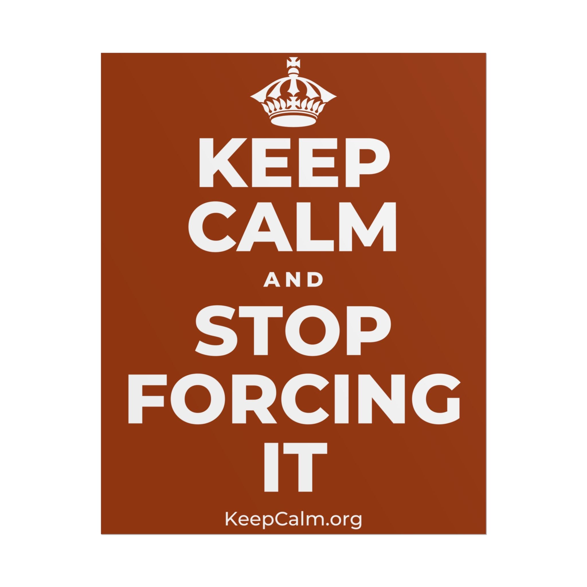 KEEP CALM AND STOP FORCING IT Poster