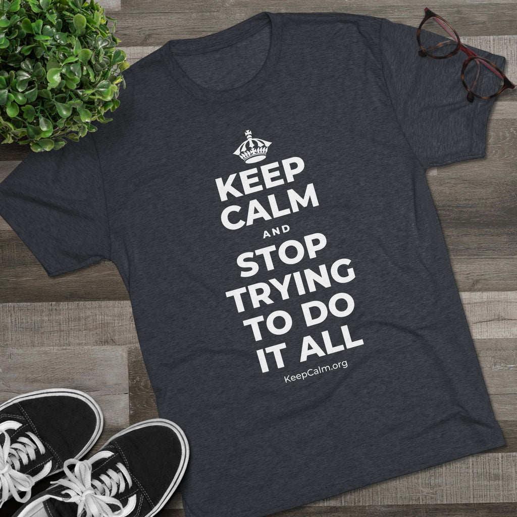 KEEP CALM AND STOP TRYING TO DO IT ALL Tri-Blend Tee