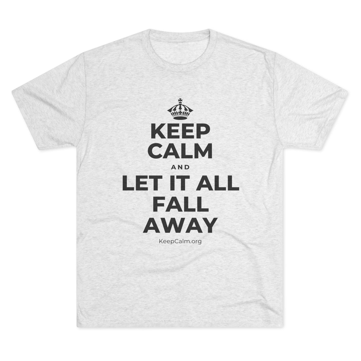 KEEP CALM AND LET IT ALL FALL AWAY Tri-Blend Tee