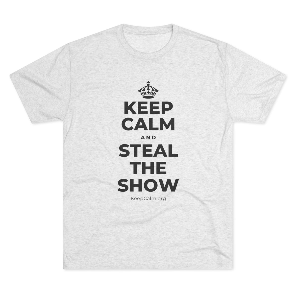 KEEP CALM AND STEAL THE SHOW Tri-Blend Tee