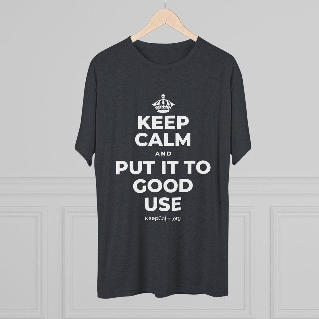 KEEP CALM AND PUT IT TO GOOD USE Tri-Blend Tee