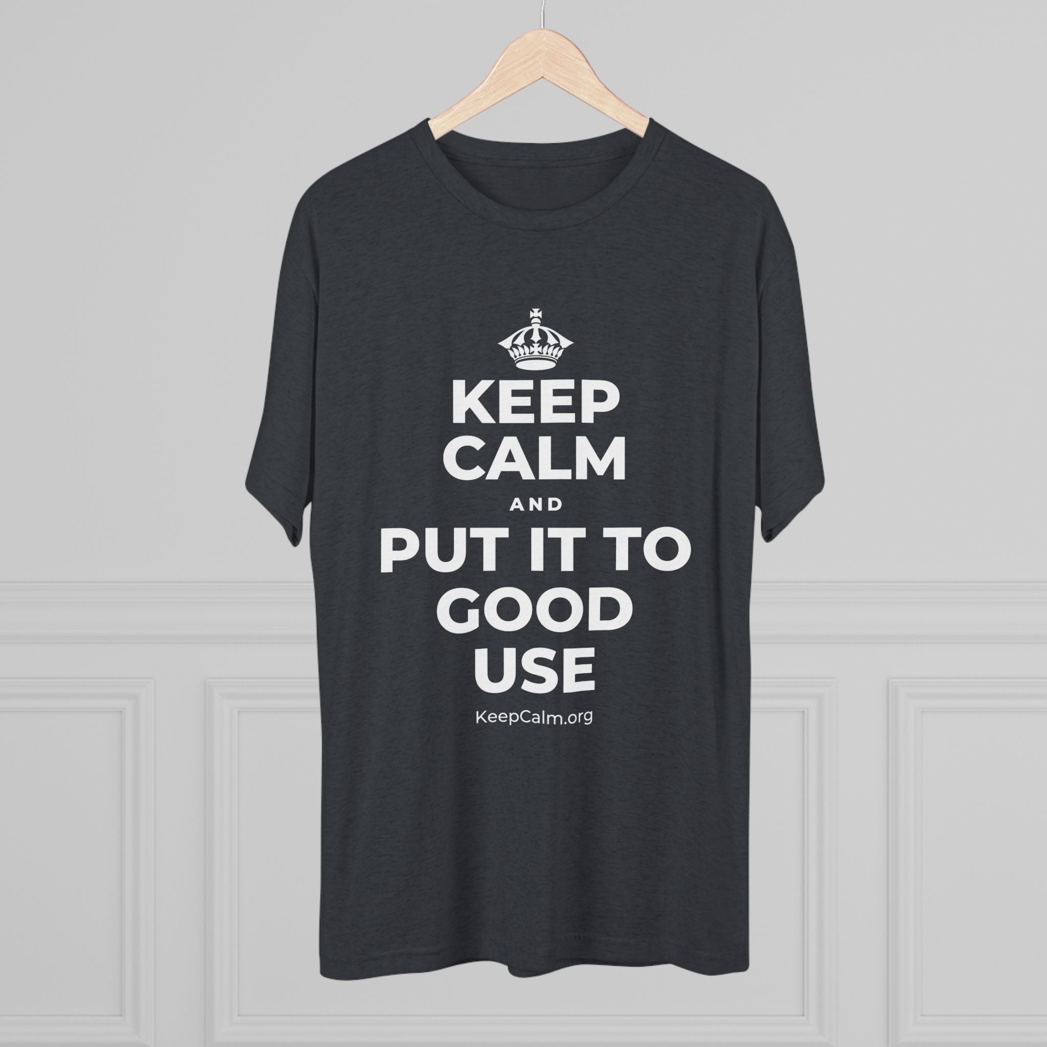 KEEP CALM AND PUT IT TO GOOD USE Tri-Blend Tee