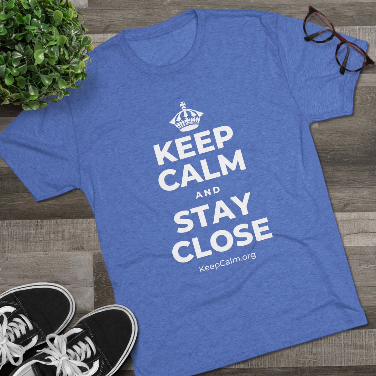 KEEP CALM AND STAY CLOSE Tri-Blend Tee