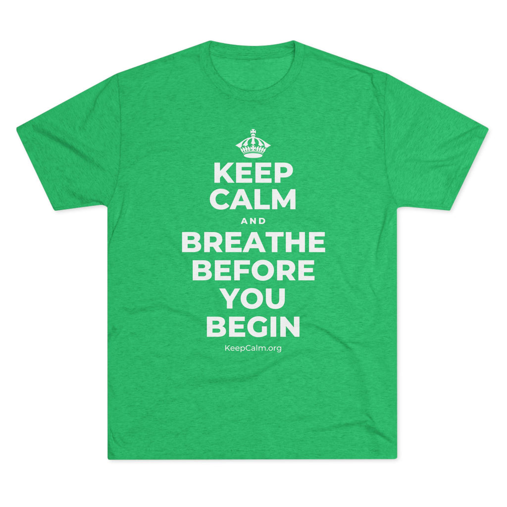 KEEP CALM AND BREATHE BEFORE YOU BEGIN Tri-Blend Tee