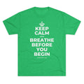 KEEP CALM AND BREATHE BEFORE YOU BEGIN Tri-Blend Tee