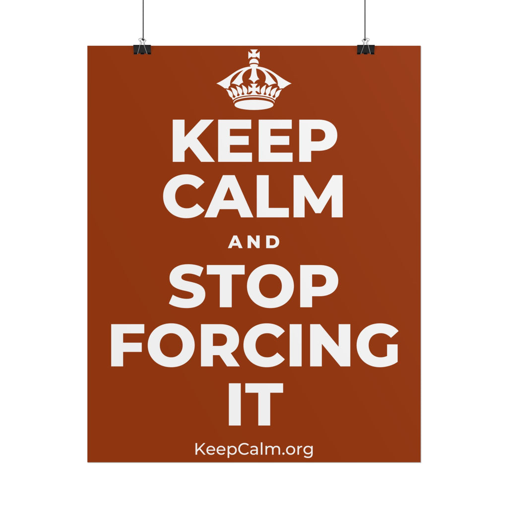 KEEP CALM AND STOP FORCING IT Poster