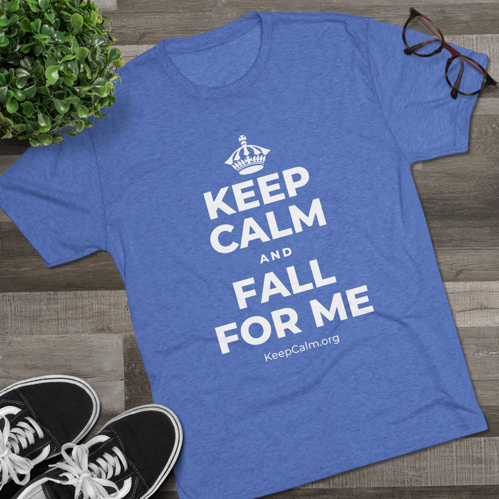 KEEP CALM AND FALL FOR ME Tri-Blend Tee