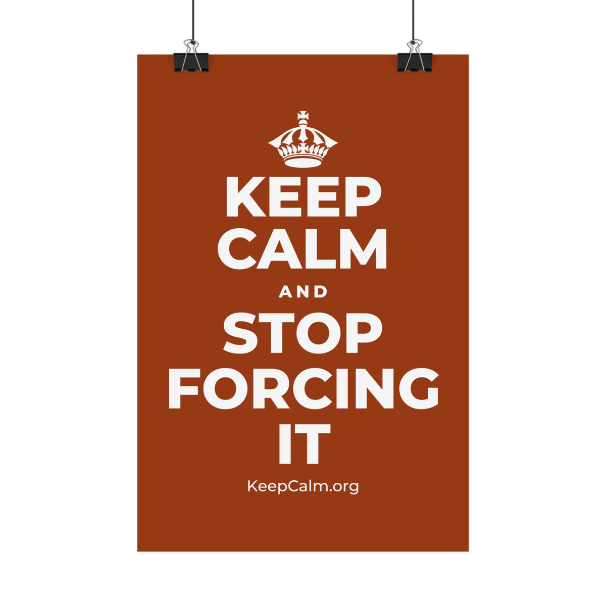 KEEP CALM AND STOP FORCING IT Satin Poster