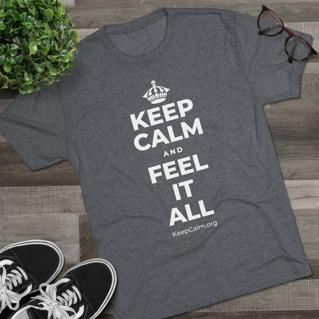 KEEP CALM AND FEEL IT ALL Tri-Blend Tee