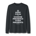 KEEP CALM AND CHOOSE PRESENCE OVER PRESENTS Long Sleeve Tee