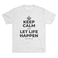 KEEP CALM AND LET LIFE HAPPEN Tri-Blend Tee