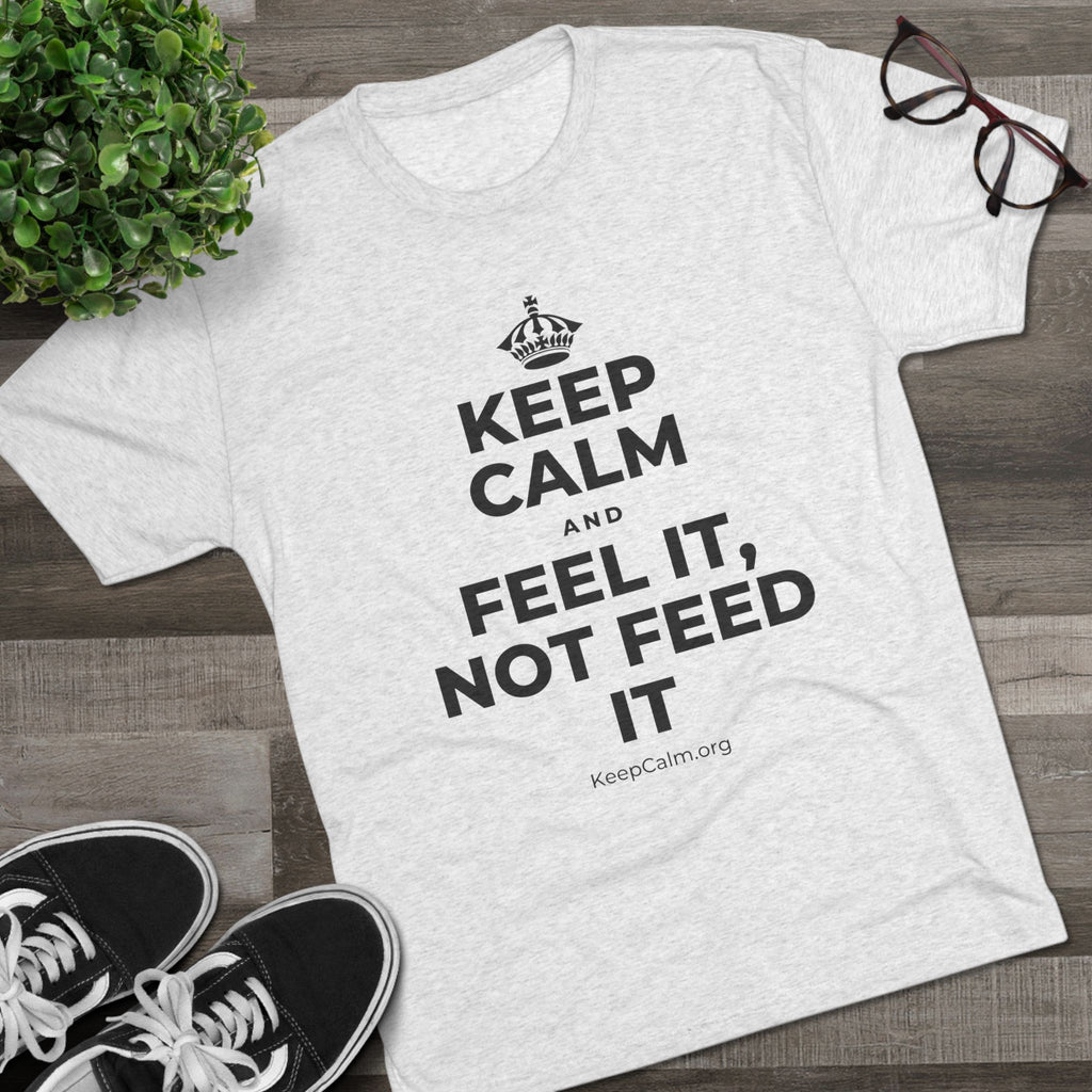 KEEP CALM AND FEEL IT, NOT FEED IT Tri-Blend Tee
