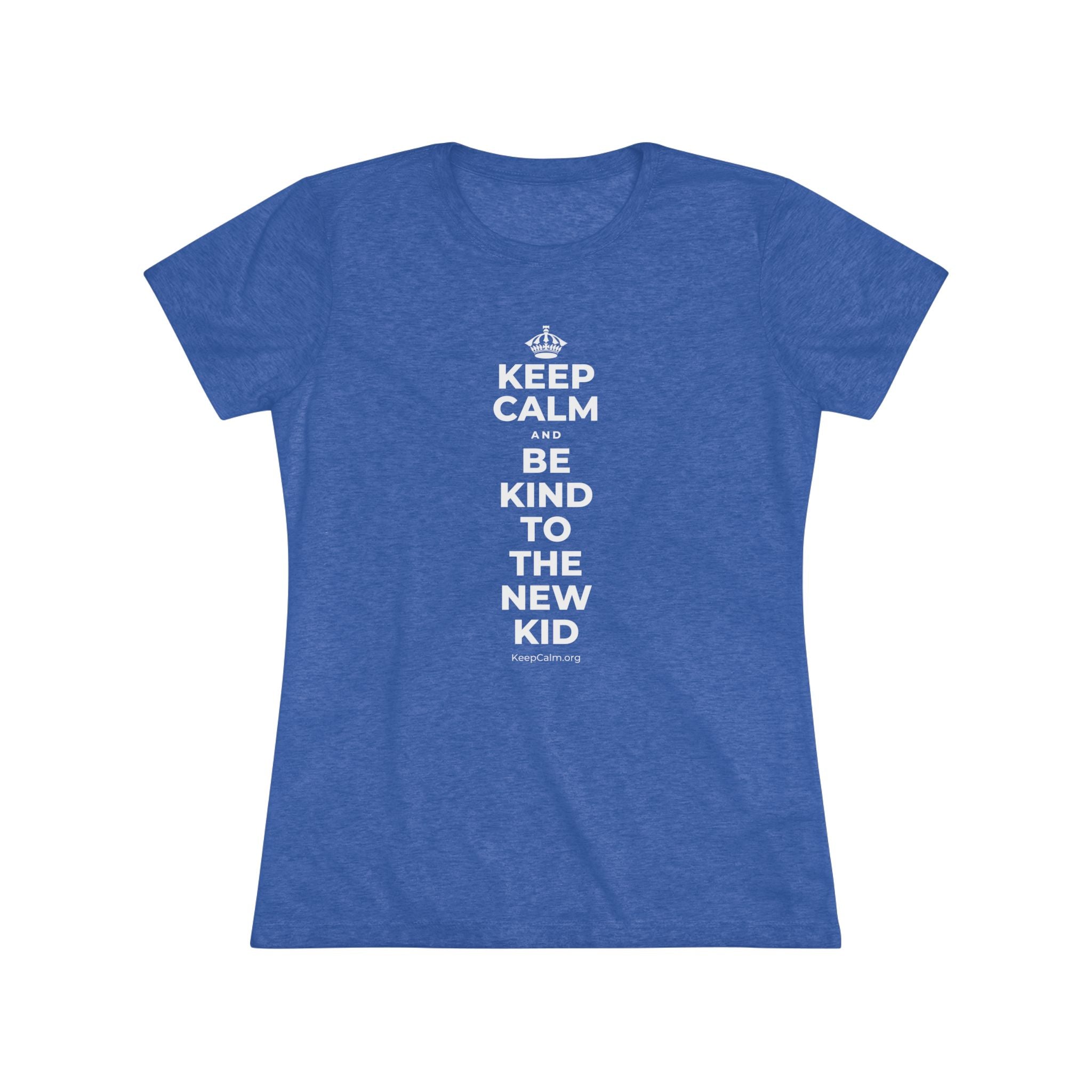 KEEP CALM AND BE KIND TO THE NEW KID Women's Tri-Blend Tee