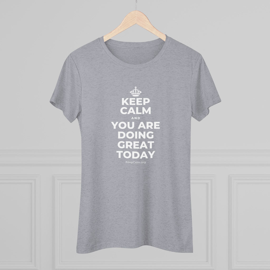 KEEP CALM AND YOU ARE DOING GREAT TODAY Women's Tri-Blend Tee