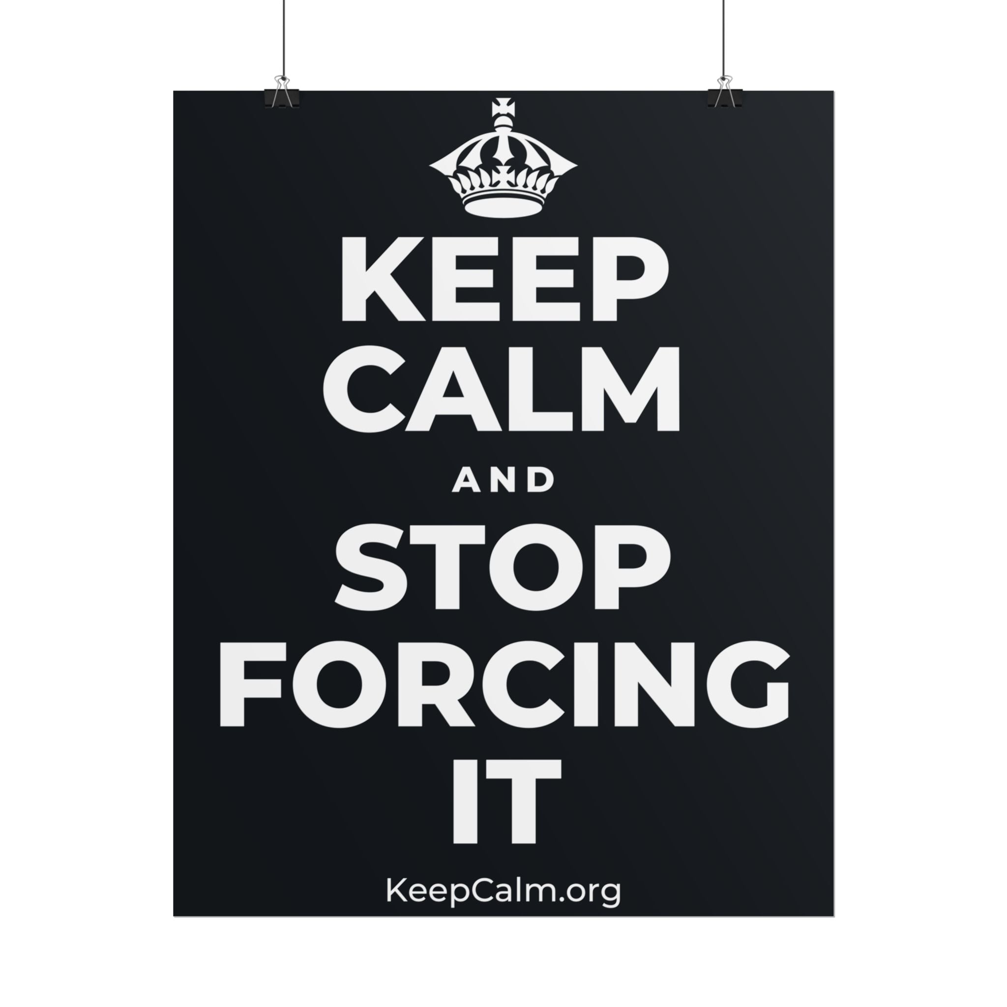KEEP CALM AND STOP FORCING IT Poster (Dark)