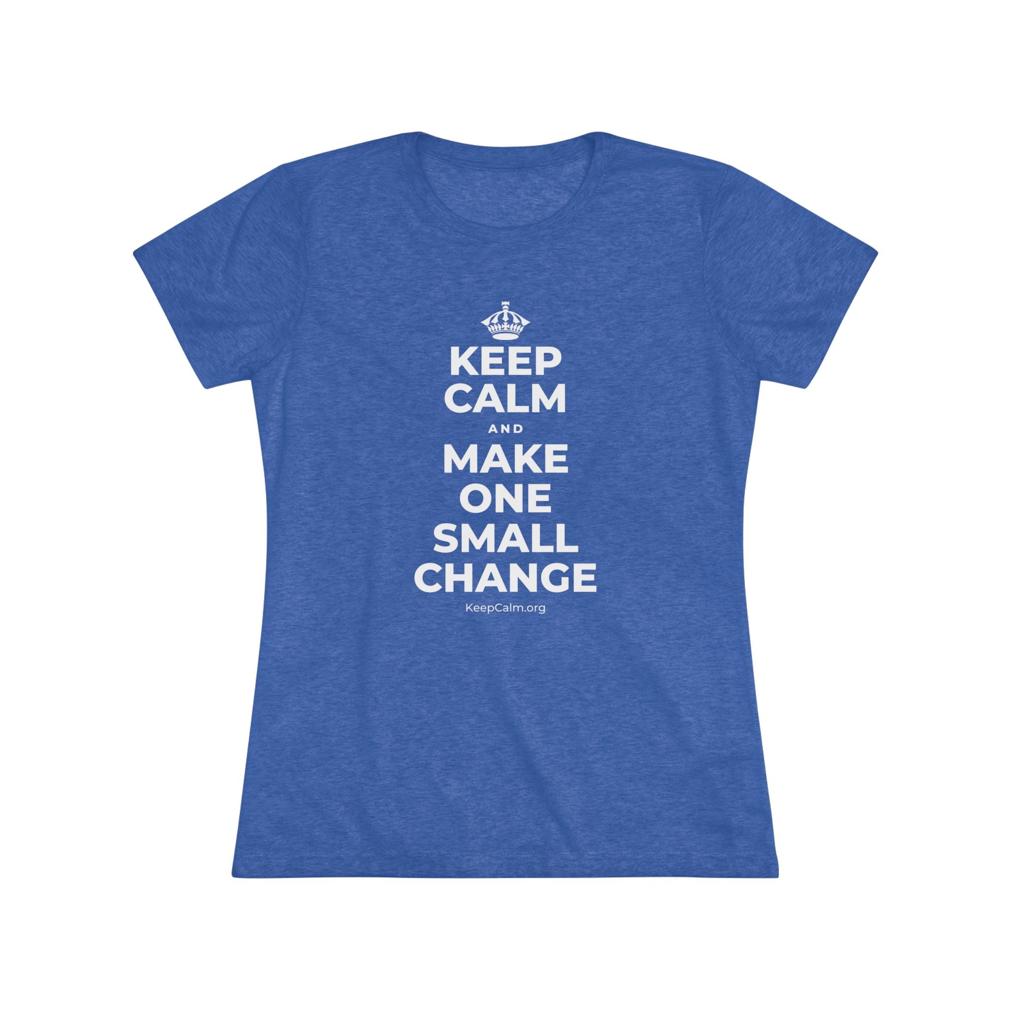 KEEP CALM AND MAKE ONE SMALL CHANGE Women's Tri-Blend Tee