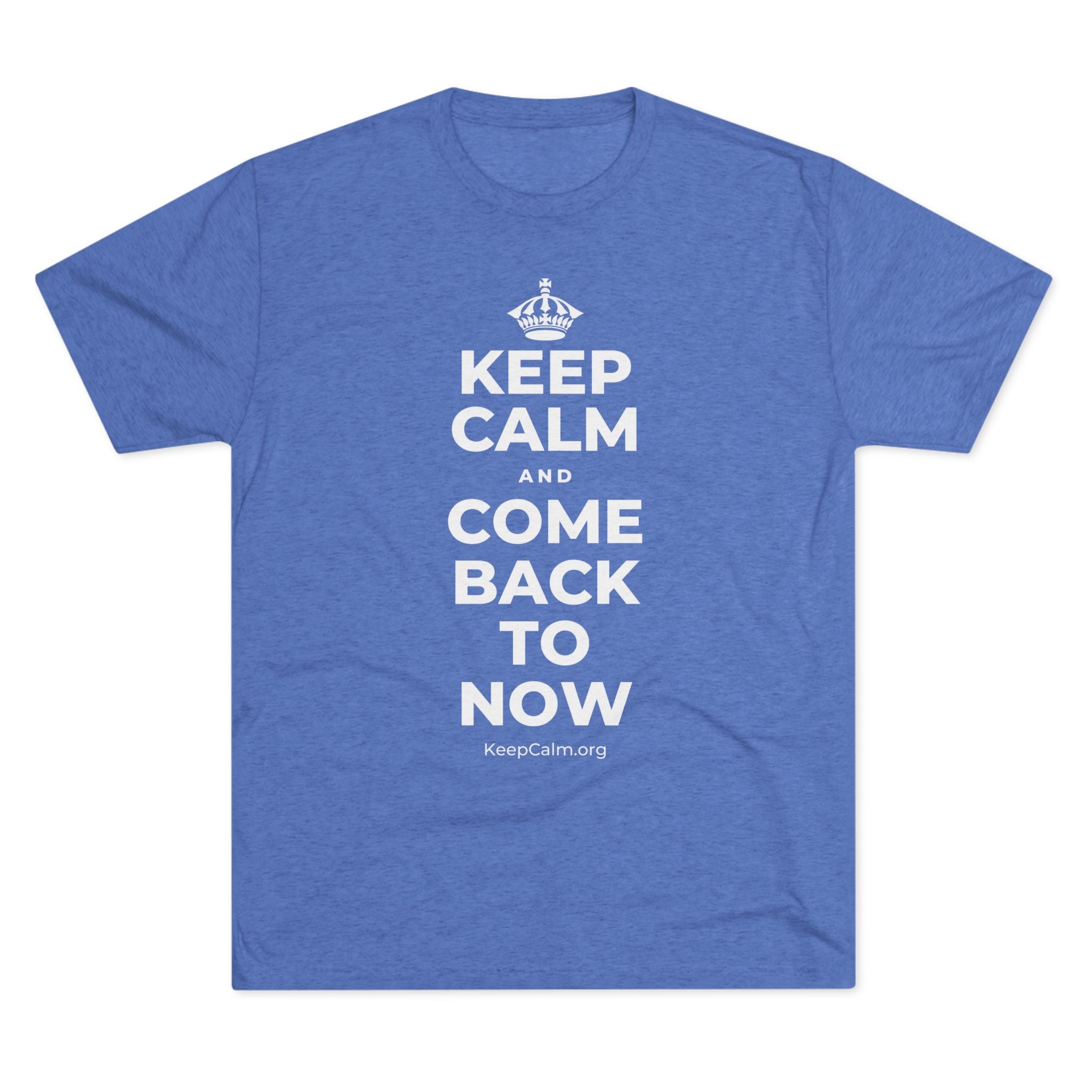 KEEP CALM AND COME BACK TO NOW Tri-Blend Tee