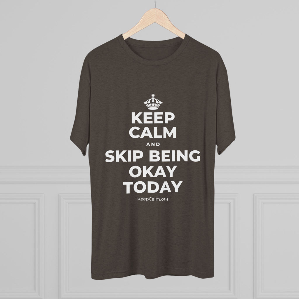 KEEP CALM AND SKIP BEING OKAY TODAY Tri-Blend Tee