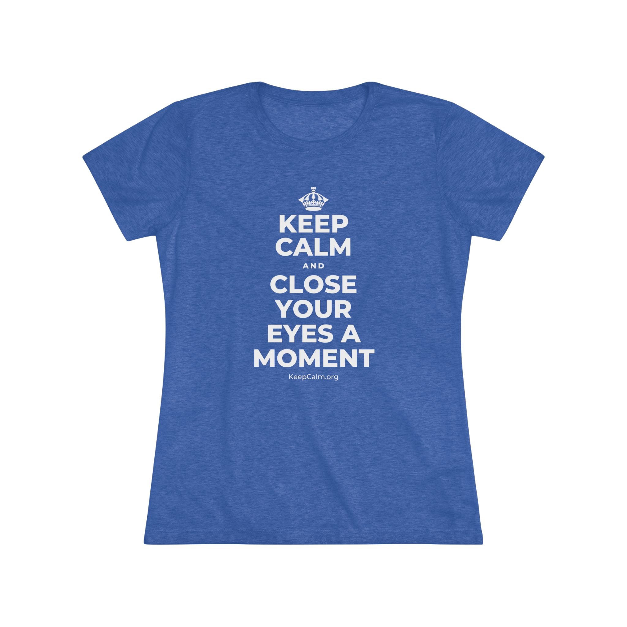 KEEP CALM AND CLOSE YOUR EYES A MOMENT Women's Tri-Blend Tee