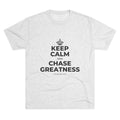 KEEP CALM AND CHASE GREATNESS Tri-Blend Tee
