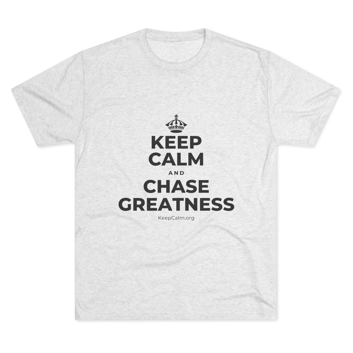 KEEP CALM AND CHASE GREATNESS Tri-Blend Tee