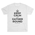 KEEP CALM AND GATHER ROUND Tri-Blend Tee