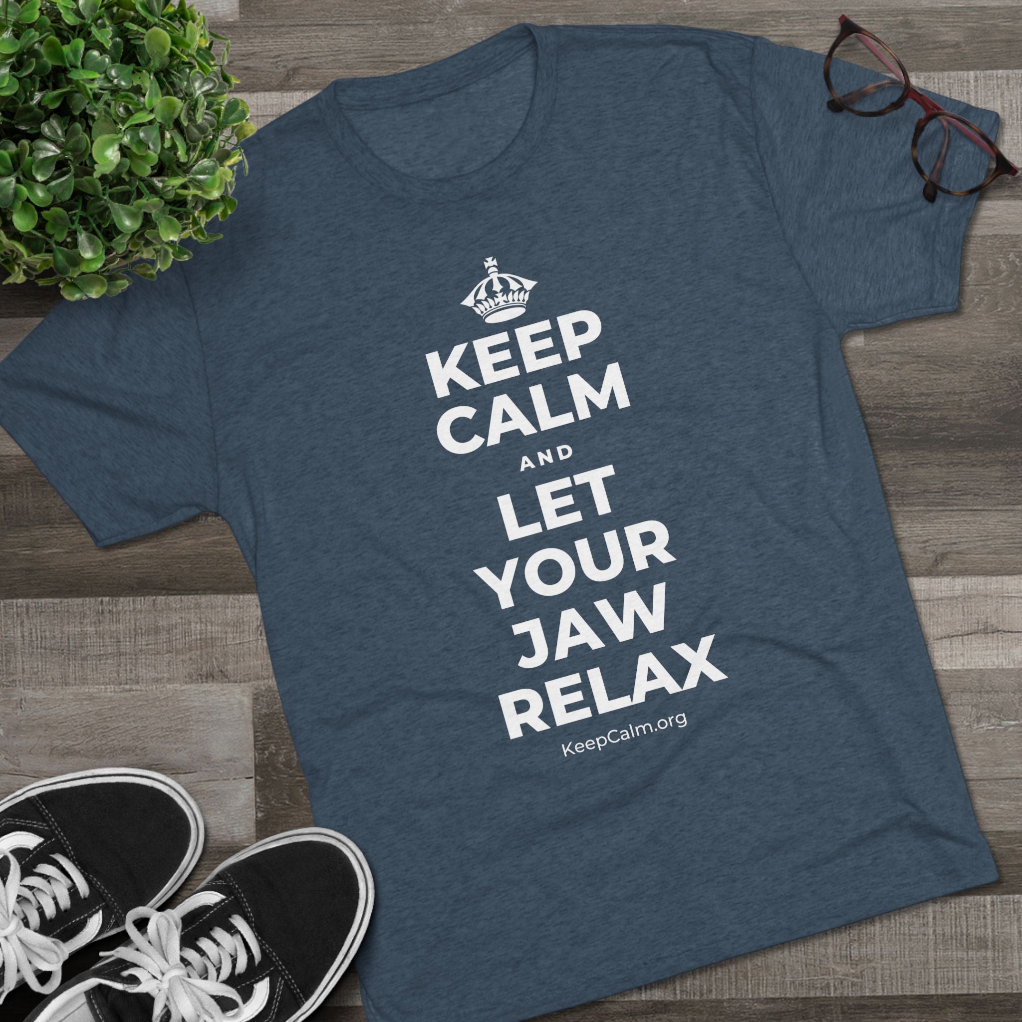 KEEP CALM AND LET YOUR JAW RELAX Tri-Blend Tee