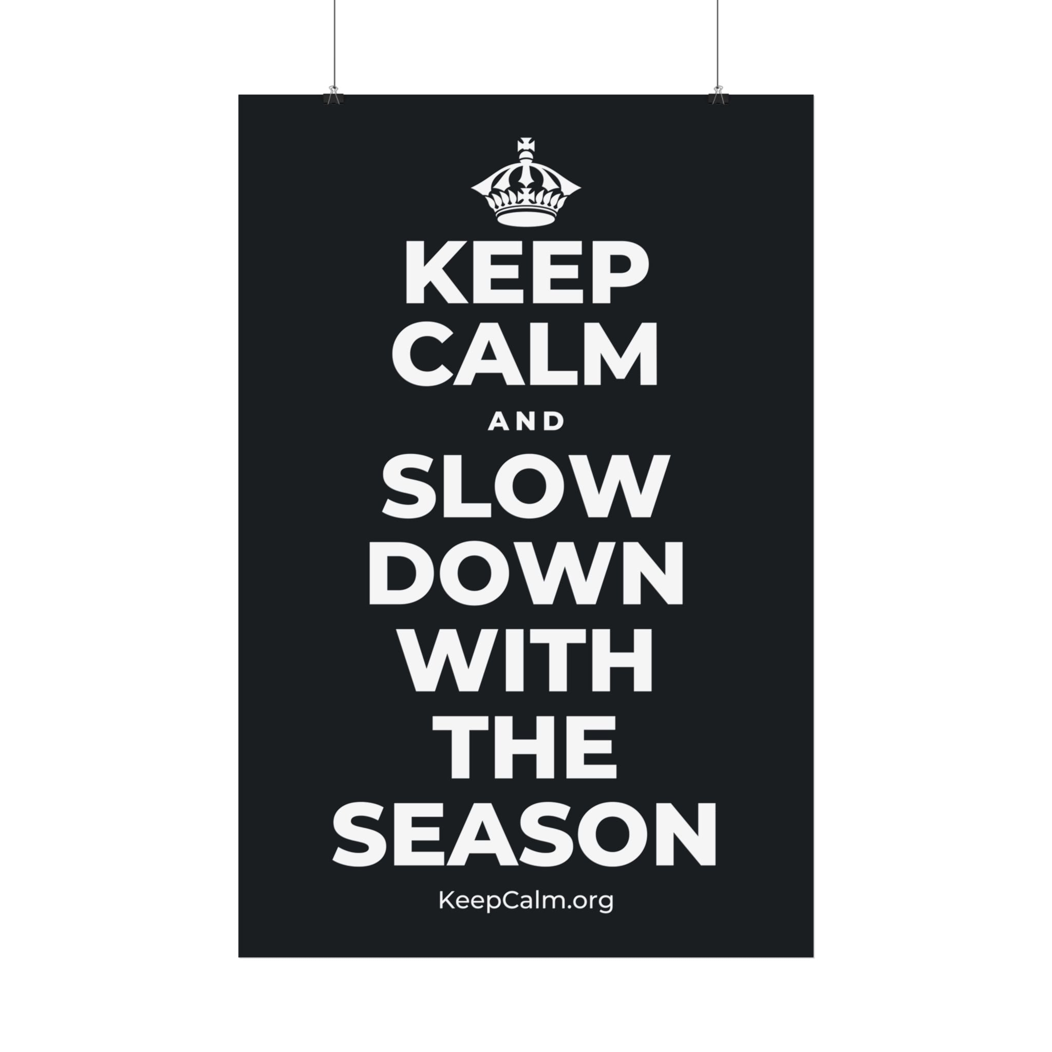 KEEP CALM AND SLOW DOWN WITH THE SEASON Satin Poster (Dark)