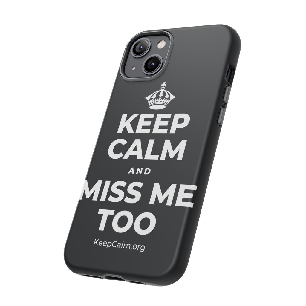 KEEP CALM AND MISS ME TOO Phone Case (Dark)