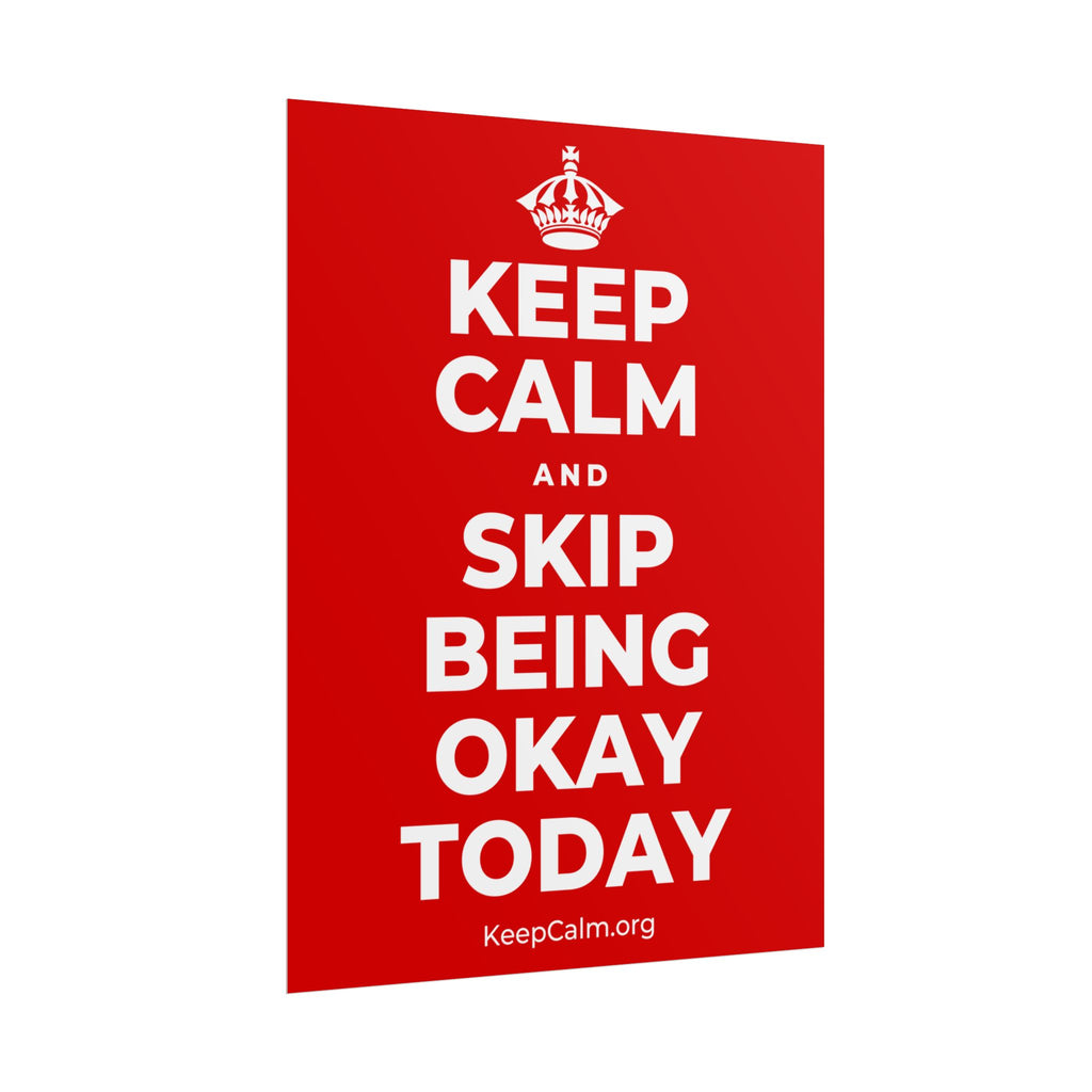 KEEP CALM AND SKIP BEING OKAY TODAY Poster