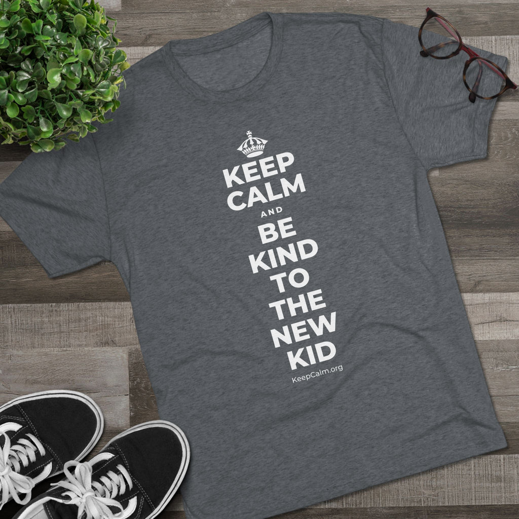 KEEP CALM AND BE KIND TO THE NEW KID Tri-Blend Tee