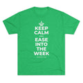 KEEP CALM AND EASE INTO THE WEEK Tri-Blend Tee