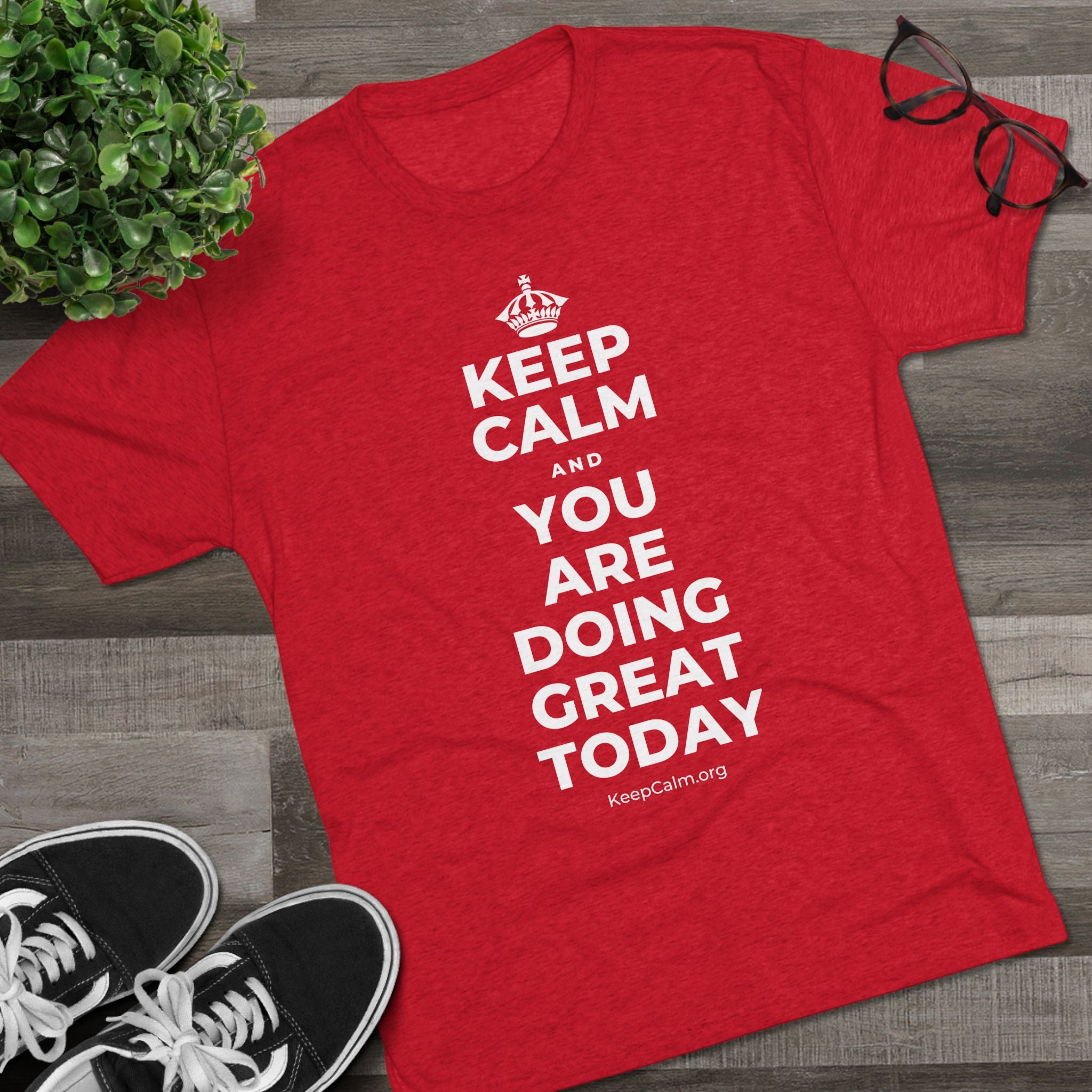 KEEP CALM AND YOU ARE DOING GREAT TODAY Tri-Blend Tee