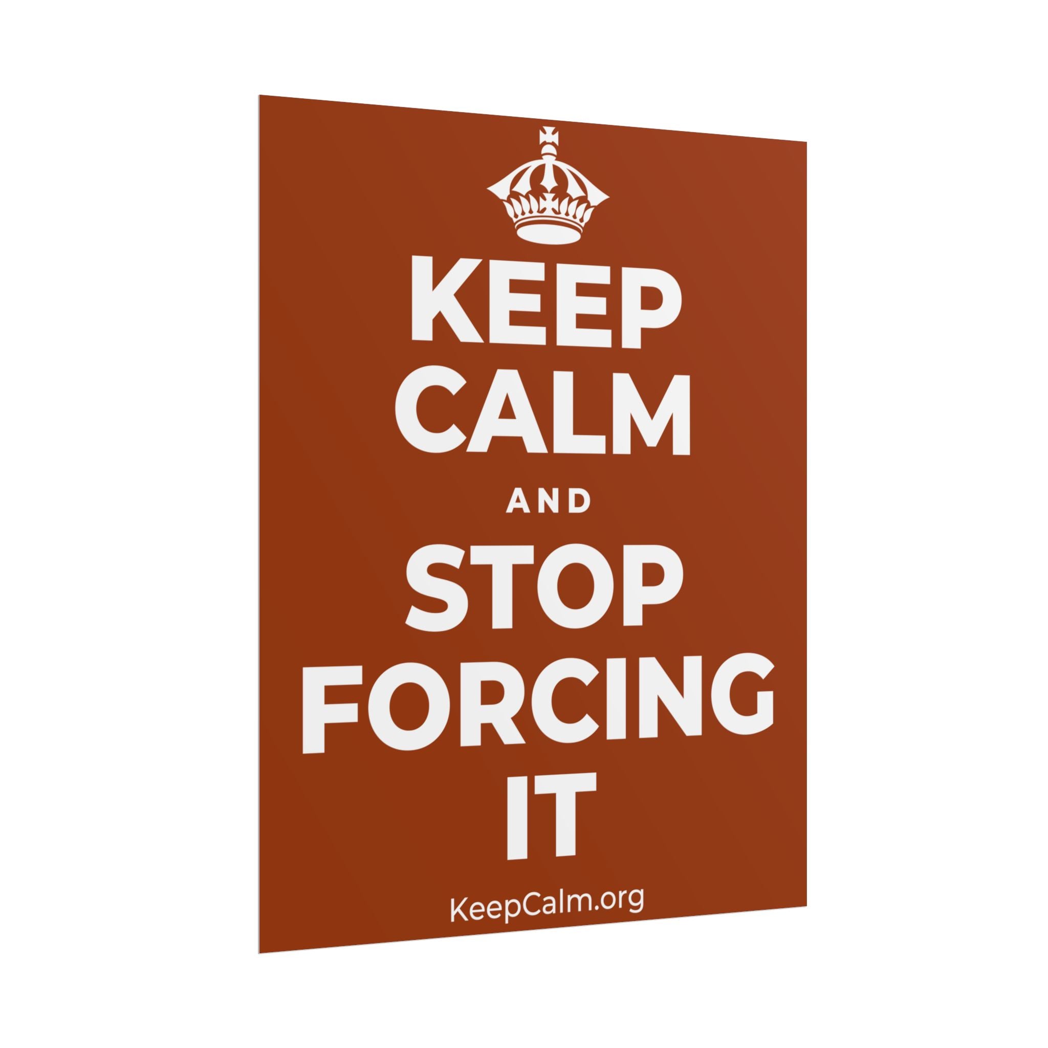 KEEP CALM AND STOP FORCING IT Poster
