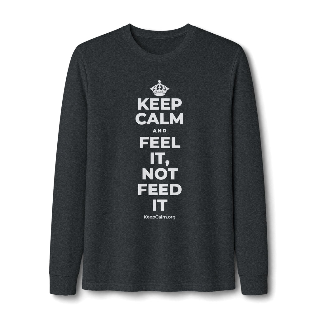 KEEP CALM AND FEEL IT, NOT FEED IT Long Sleeve Tee