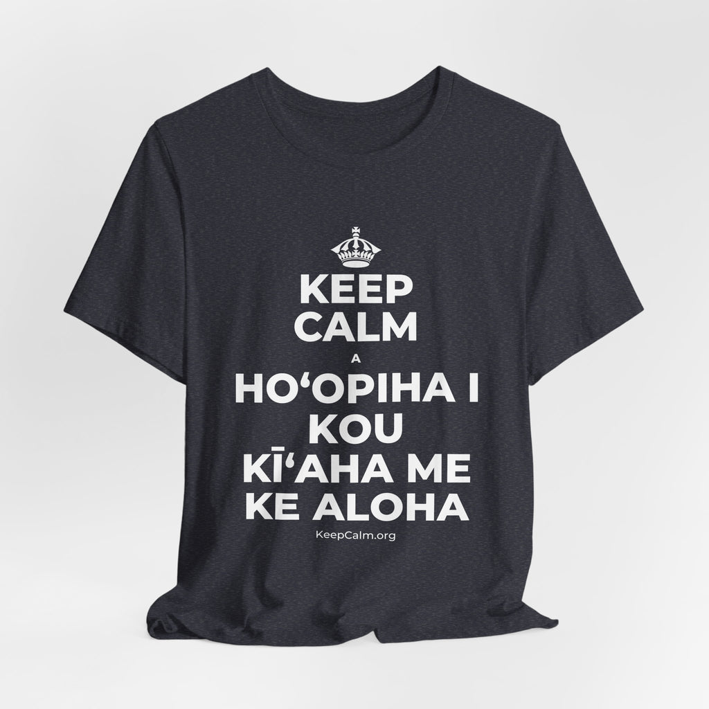 KEEP CALM A HOʻOPIHA I KOU KĪʻAHA ME KE ALOHA T-Shirt (White–Asphalt)