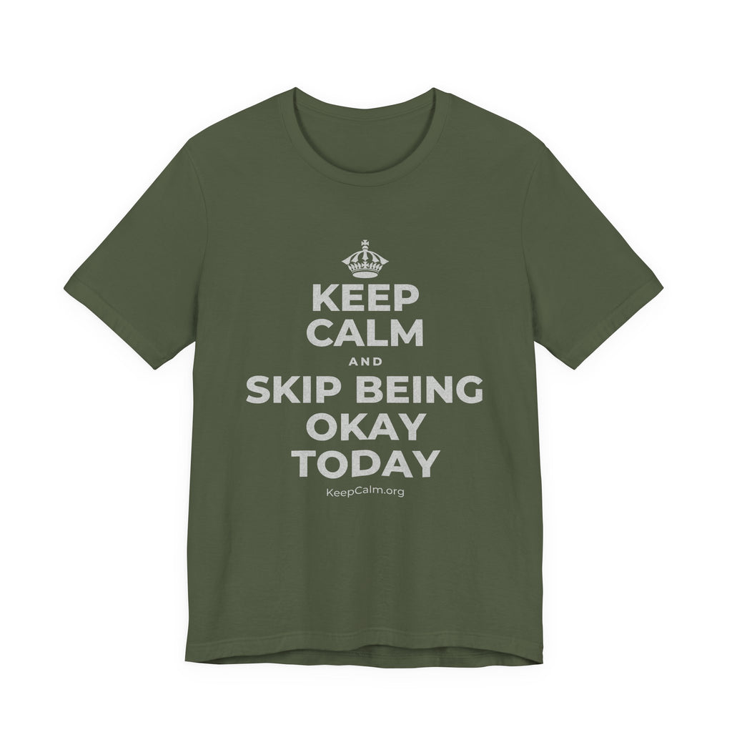 KEEP CALM AND SKIP BEING OKAY TODAY T-Shirt (Military Green–Autumn)