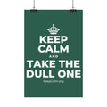 KEEP CALM AND TAKE THE DULL ONE Satin Poster
