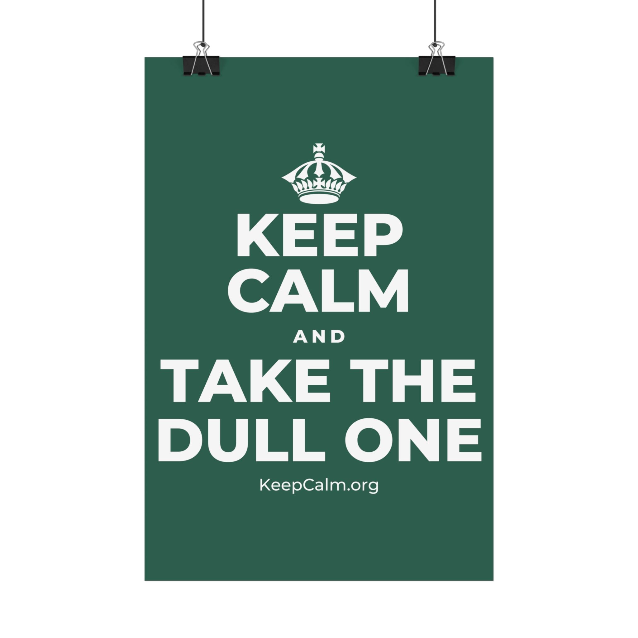 KEEP CALM AND TAKE THE DULL ONE Satin Poster