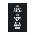 KEEP CALM AND BE KIND TO THE NEW KID Satin Poster (Dark)