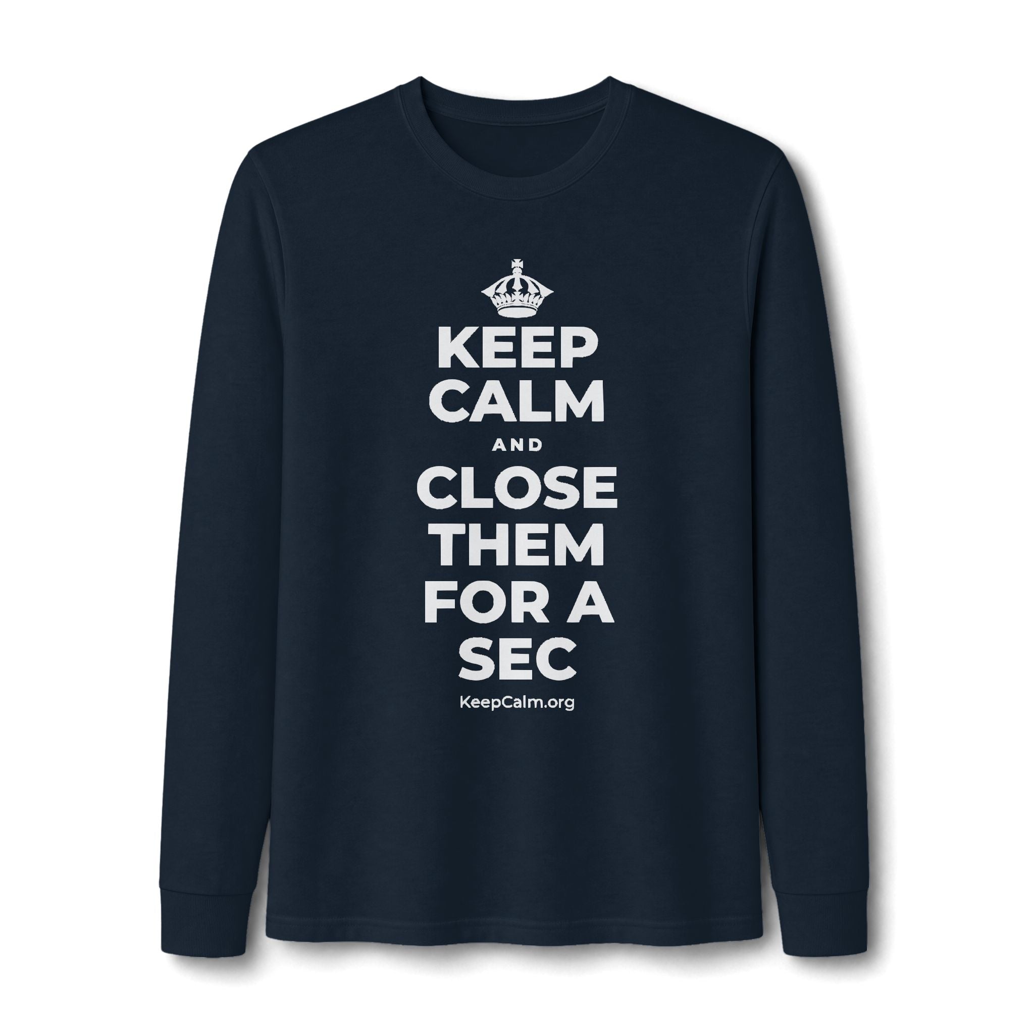 KEEP CALM AND CLOSE THEM FOR A SEC Long Sleeve Tee