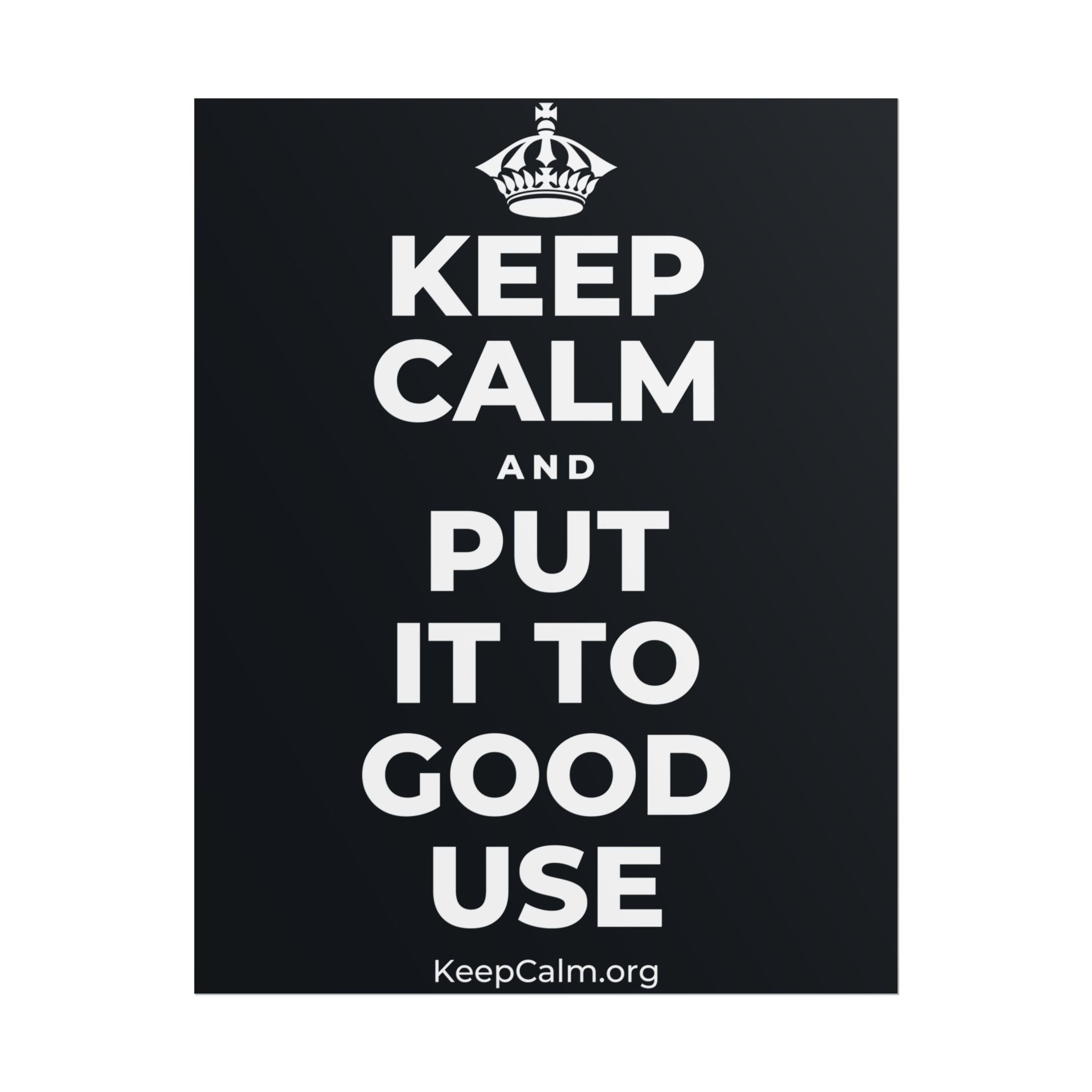 KEEP CALM AND PUT IT TO GOOD USE Poster (Dark)