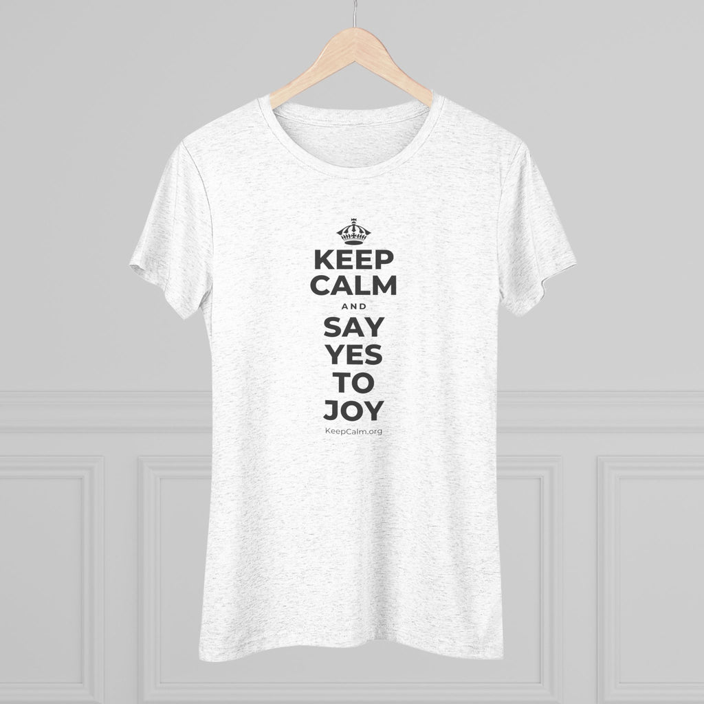 KEEP CALM AND SAY YES TO JOY Women's Tri-Blend Tee