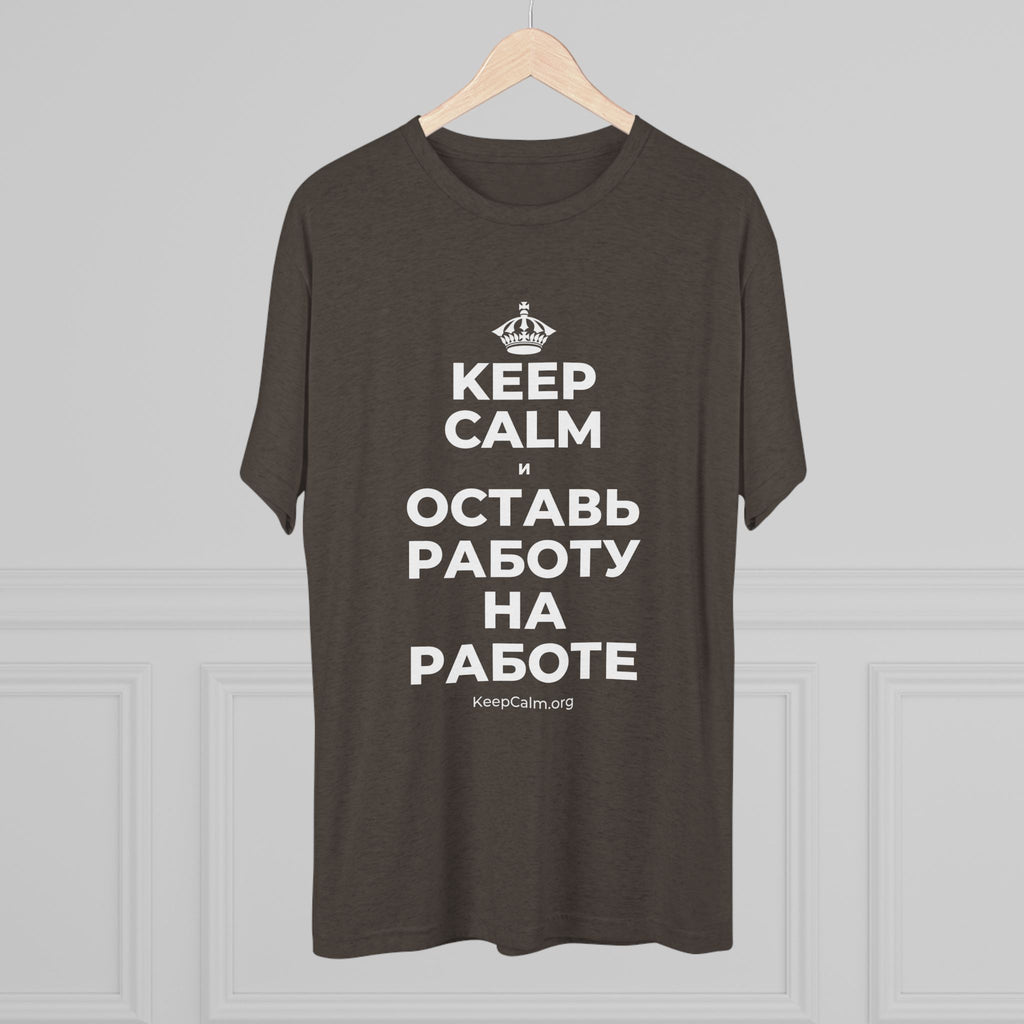 KEEP CALM И ОСТАВЬ РАБОТУ НА РАБОТЕ Tri-Blend Tee