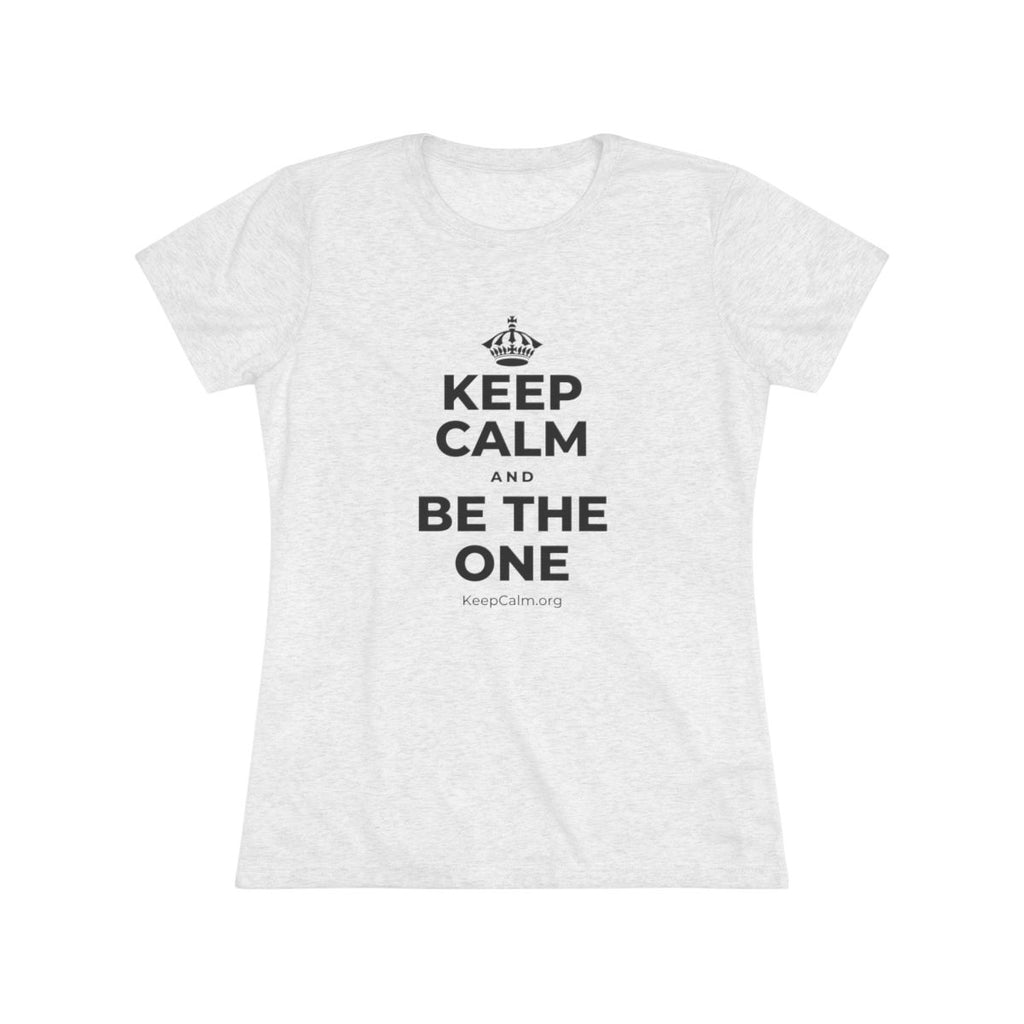 KEEP CALM AND BE THE ONE Women's Tri-Blend Tee