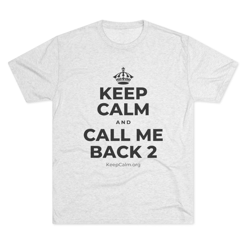 KEEP CALM AND CALL ME BACK 2 Tri-Blend Tee