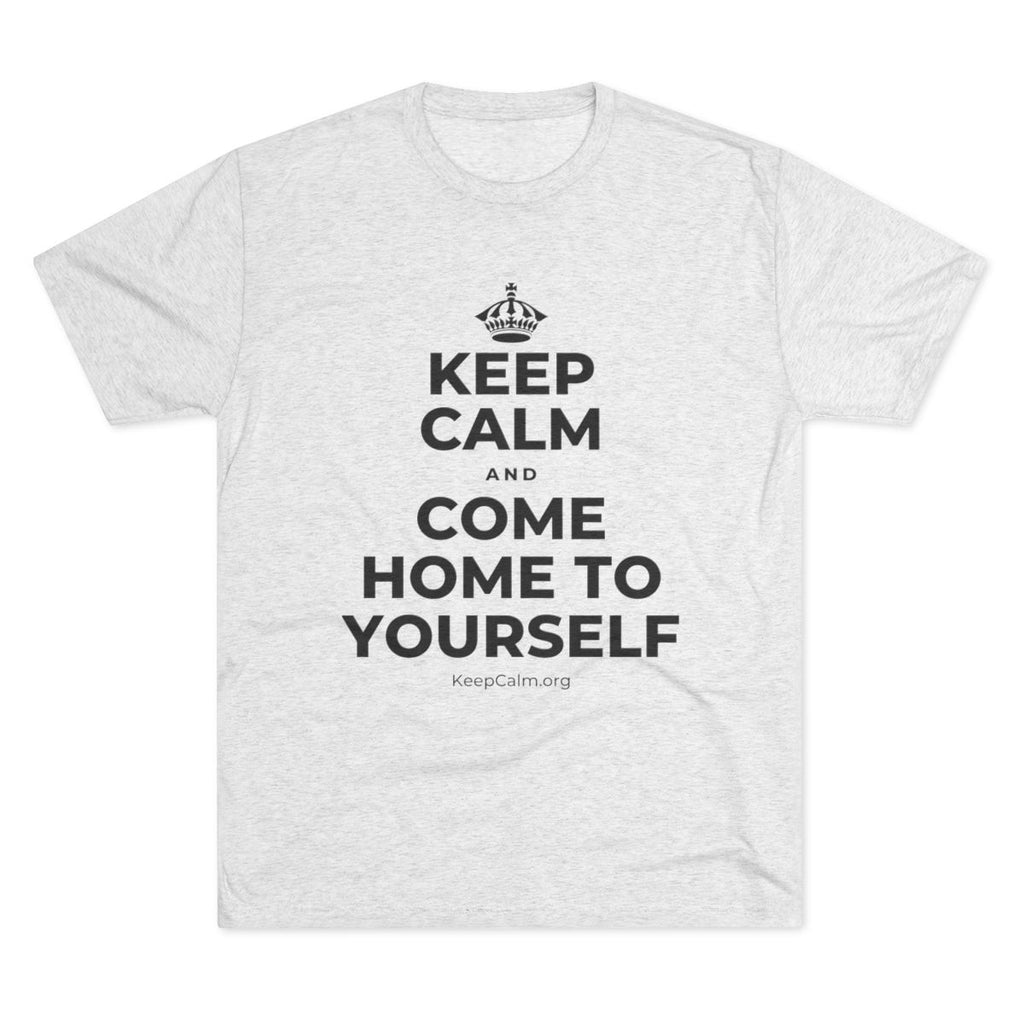 KEEP CALM AND COME HOME TO YOURSELF Tri-Blend Tee