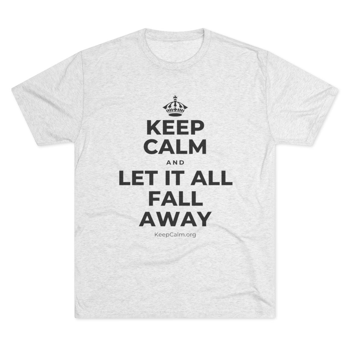 KEEP CALM AND LET IT ALL FALL AWAY Tri-Blend Tee
